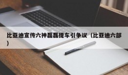 比亚迪宣传六神磊磊提车引争议（比亚迪六部）