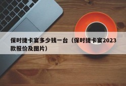 保时捷卡宴多少钱一台（保时捷卡宴2023款报价及图片）