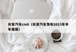 长安汽车cm8（长安汽车发布2023年半年度报）