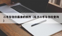 二手车估价最准的软件（瓜子二手车估价查询）