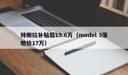 特斯拉补贴后19.6万（model 3落地价17万）