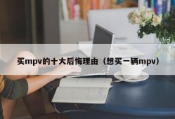 买mpv的十大后悔理由（想买一辆mpv）