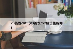 v3菱悦cvt（v3菱悦cvt档位盖拆卸）