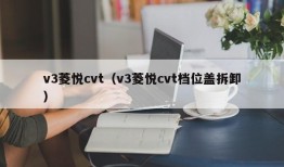 v3菱悦cvt（v3菱悦cvt档位盖拆卸）