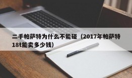 二手帕萨特为什么不能碰（2017年帕萨特18t能卖多少钱）