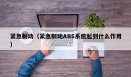 紧急制动（紧急制动ABS系统起到什么作用）