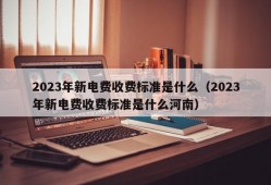 2023年新电费收费标准是什么（2023年新电费收费标准是什么河南）