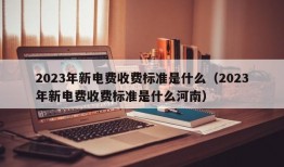 2023年新电费收费标准是什么（2023年新电费收费标准是什么河南）