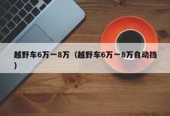 越野车6万一8万（越野车6万一8万自动挡）