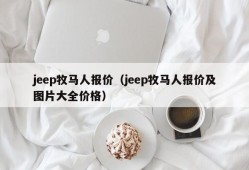 jeep牧马人报价（jeep牧马人报价及图片大全价格）