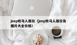 jeep牧马人报价（jeep牧马人报价及图片大全价格）