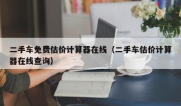 二手车免费估价计算器在线（二手车估价计算器在线查询）