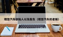 理想汽车创始人以及股东（理想汽车的老板）