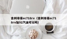 吉利帝豪ec718rv（吉利帝豪ec718rv加92汽油可以吗）