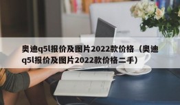 奥迪q5l报价及图片2022款价格（奥迪q5l报价及图片2022款价格二手）