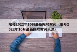 限号2022年10月最新限号时间（限号2022年10月最新限号时间天津）