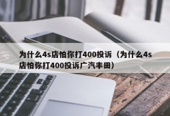 为什么4s店怕你打400投诉（为什么4s店怕你打400投诉广汽丰田）