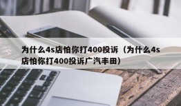 为什么4s店怕你打400投诉（为什么4s店怕你打400投诉广汽丰田）