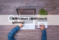 福特f150svt（福特f150svtlightning）