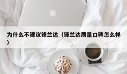 为什么不建议锋兰达（锋兰达质量口碑怎么样）