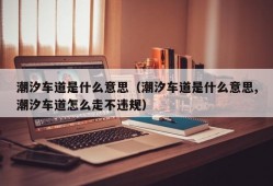 潮汐车道是什么意思（潮汐车道是什么意思,潮汐车道怎么走不违规）