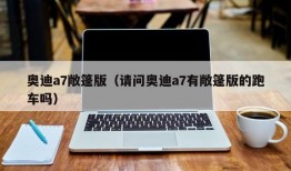 奥迪a7敞篷版（请问奥迪a7有敞篷版的跑车吗）