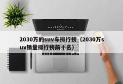 2030万的suv车排行榜（2030万suv销量排行榜前十名）