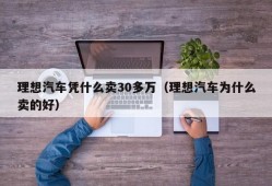 理想汽车凭什么卖30多万（理想汽车为什么卖的好）