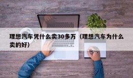 理想汽车凭什么卖30多万（理想汽车为什么卖的好）