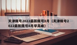 天津限号2022最新限号8月（天津限号2022最新限号8月早高峰）