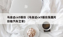 马自达cx5报价（马自达cx5报价及图片价格汽车之家）