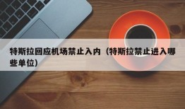 特斯拉回应机场禁止入内（特斯拉禁止进入哪些单位）