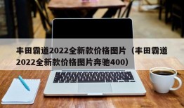 丰田霸道2022全新款价格图片（丰田霸道2022全新款价格图片奔驰400）