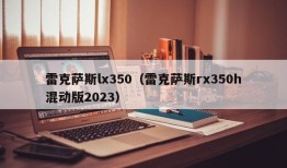 雷克萨斯lx350（雷克萨斯rx350h混动版2023）