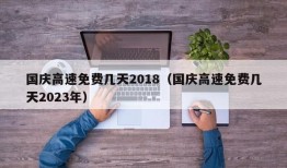 国庆高速免费几天2018（国庆高速免费几天2023年）