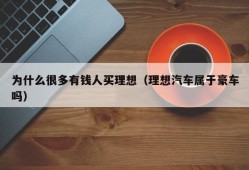 为什么很多有钱人买理想（理想汽车属于豪车吗）