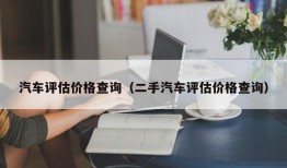 汽车评估价格查询（二手汽车评估价格查询）