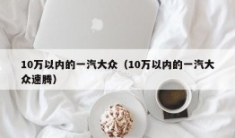 10万以内的一汽大众（10万以内的一汽大众速腾）