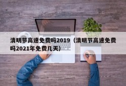 清明节高速免费吗2019（清明节高速免费吗2021年免费几天）