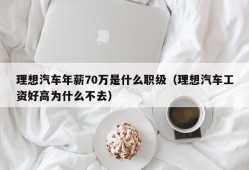 理想汽车年薪70万是什么职级（理想汽车工资好高为什么不去）