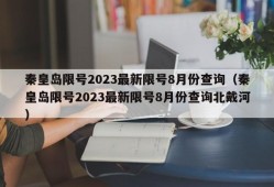 秦皇岛限号2023最新限号8月份查询（秦皇岛限号2023最新限号8月份查询北戴河）