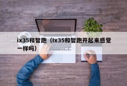 ix35和智跑（Ix35和智跑开起来感觉一样吗）