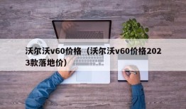 沃尔沃v60价格（沃尔沃v60价格2023款落地价）