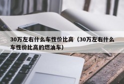 30万左右什么车性价比高（30万左右什么车性价比高的燃油车）