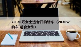 20-30万女士适合开的轿车（2030w的车 适合女生）