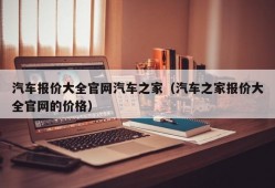 汽车报价大全官网汽车之家（汽车之家报价大全官网的价格）