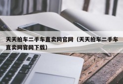 天天拍车二手车直卖网官网（天天拍车二手车直卖网官网下载）