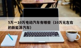 5万一10万电动汽车有哪些（10万元左右的新能源汽车）