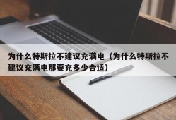 为什么特斯拉不建议充满电（为什么特斯拉不建议充满电那要充多少合适）