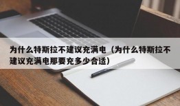 为什么特斯拉不建议充满电（为什么特斯拉不建议充满电那要充多少合适）